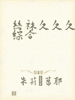 丝袜久久久精品综合