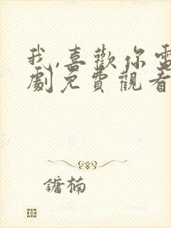 我,喜欢你电视剧免费观看完整版高清