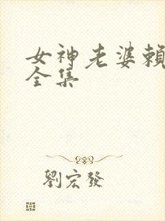 女神老婆赖上我全集