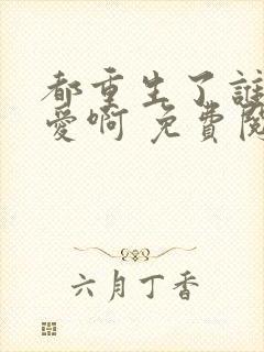 都重生了谁谈恋爱啊 免费阅读