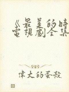 《最美的时光》电视剧全集免费观看