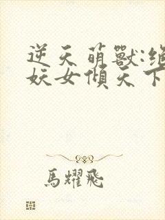 逆天萌兽:绝世妖女倾天下小说下载封面