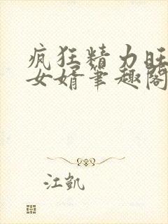 疯狂精力旺盛的女婿笔趣阁小说