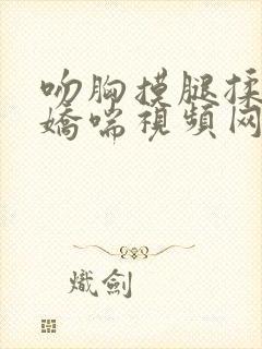 吻胸摸腿揉屁股娇喘视频网站