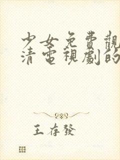 少女免费观看高清电视剧的软件有哪