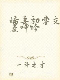 娇妻初尝交换害羞呻吟