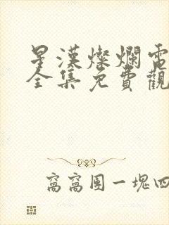 星汉灿烂电视剧全集免费观看西瓜