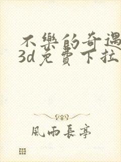 不乐的奇遇漫画3d免费下拉式