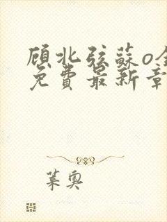 顾北弦苏o全文免费最新章节