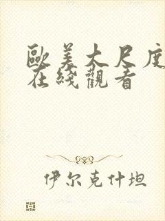 欧美大尺度网站在线观看