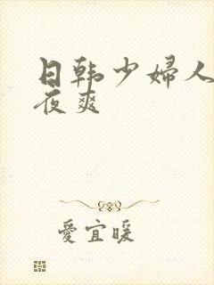 日韩少妇人妻夜夜爽