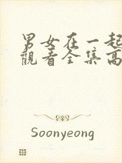 男女在一起免费观看全集高清