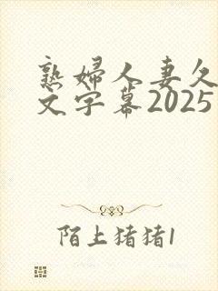 熟妇人妻久久中文字幕2025