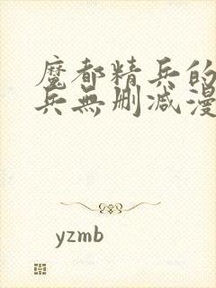 魔都精兵的奴隶兵无删减漫画