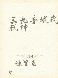 三九音域我不是戏神