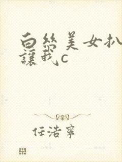 白丝美女扒开裆让我c