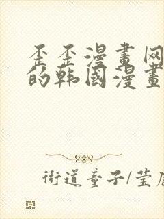 歪歪漫画网好看的韩国漫画