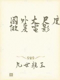 国外大尺度床戏做爰电影