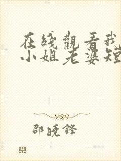 在线观看我的大小姐老婆短剧免费