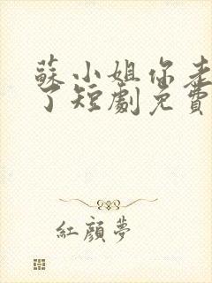 苏小姐你老公掉了短剧免费看