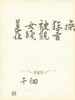 美女被狂操视频在线观看