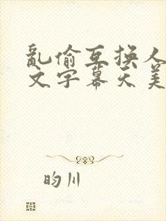 乱偷互换人妻中文字幕天美传媒封面