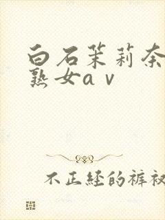 白石茉莉奈人妻熟女aⅴ