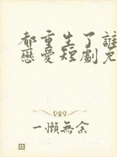 都重生了谁还谈恋爱短剧免费观看