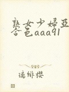 熟女少妇亚洲综合色aaa91