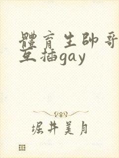 体育生帅哥男男互插gay