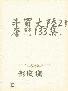 斗罗大陆2绝世唐门133集.