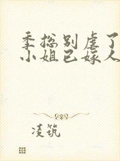 季总别虐了,舒小姐已嫁人完结封面