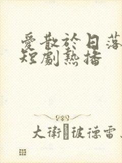 爱散于日落时分短剧热播