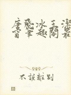 唐飞冰玉洁无弹窗笔趣阁最新章节封面