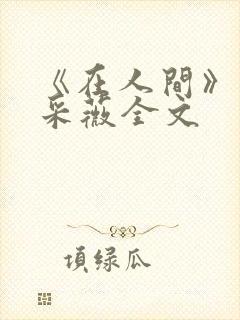 《在人间》儿媳采薇全文