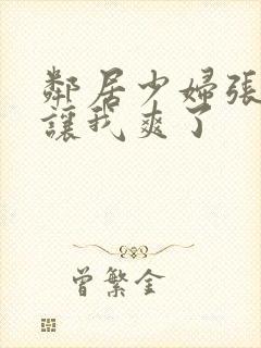 邻居少妇张开腿让我爽了