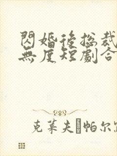 闪婚后总裁宠妻无度短剧合集