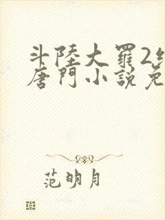 斗陆大罗2绝世唐门小说免费