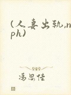 (人妻出轨,nph)