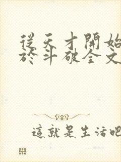 从天才开始无敌于斗破全文下载