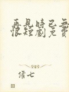 再见时已无爱无恨短剧免费观看