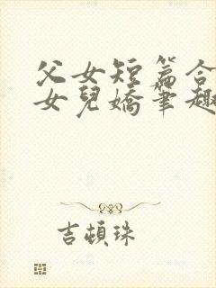 父女短篇合集_女儿娇笔趣阁小说