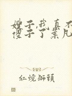 嫂子,我真不是傻子了叶凡