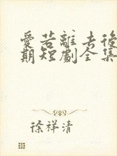 爱若离去后会无期短剧全集免费播放