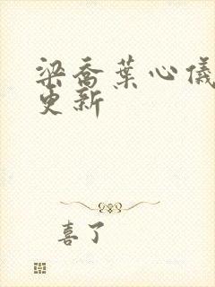 梁乔叶心仪最新更新