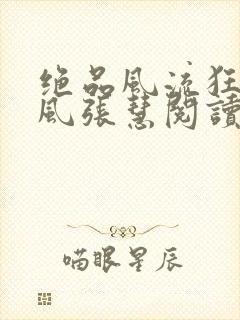 绝品风流狂医林风张慧阅读