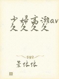 少妇高潮av久久久久久