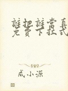 谁把谁当真漫画免费下拉式漫画