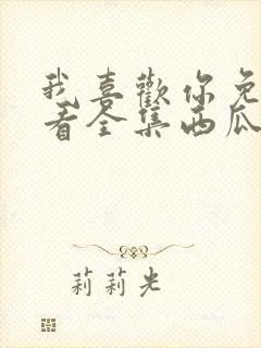 我喜欢你免费观看全集西瓜