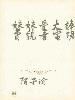 妹妹爱大棒棒免费观看电视剧全集